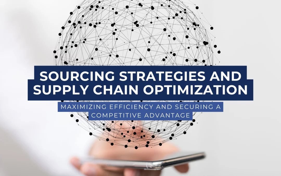 Sourcing Strategies and Supply Chain Optimization Maximizing Efficiency and Securing a Competitive Advantage